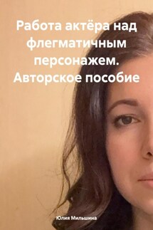 Работа актёра над флегматичным персонажем. Авторское пособие - Юлия Мильшина