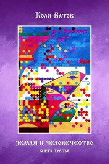 Земля и Человечество. Книга третья - Коля Ватов