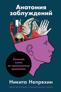 Анатомия заблуждений. Большая книга по критическому мышлению - Никита Непряхин