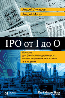 IPO от I до O. Пособие для финансовых директоров и инвестиционных аналитиков - Андрей Егорович Могин, Андрей Лукашов