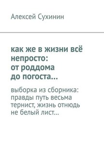 как же в жизни всё непросто: от роддома до погоста… выборка из сборника: правды путь весьма тернист, жизнь отнюдь не белый лист… - Алексей Сухинин
