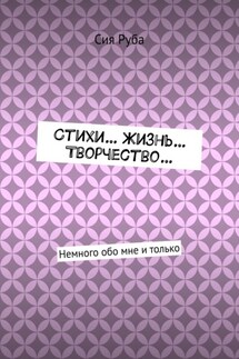 Стихи… Жизнь… Творчество… Немного обо мне и только - Сия Руба