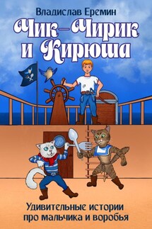 Чик-Чирик и Кирюша. Удивительные истории про мальчика и воробья - Владислав Еремин