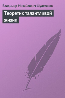 Теоретик талантливой жизни - Владимир Шулятиков
