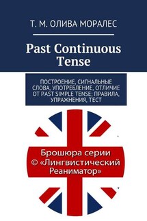 Past Continuous Tense. Построение, сигнальные слова, употребление, отличие от Past Simple Tense; правила, упражнения, тест - Татьяна Олива Моралес