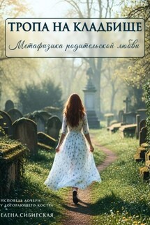 Тропа на кладбище: метафизика родительской любви - Елена Сибирская