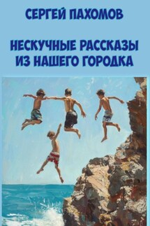 Нескучные рассказы из нашего городка - Сергей Пахомов