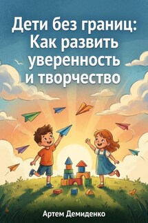 Дети без границ: Как развить уверенность и творчество - Артем Демиденко