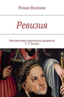 Ревизия. Неизвестные протоколы допросов Г. Г. Ягоды - Роман Воликов