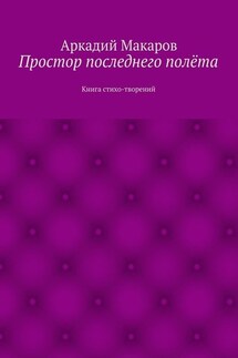 Простор последнего полёта. Книга стихо-творений - Аркадий Макаров