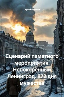 Сценарий памятного мероприятия. Непокорённый Ленинград. 872 дня мужества - Сергей Чувашов