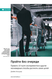 Пройти без очереди. Правило 10 тысяч экспериментов и другие неочевидные способы достигать своих целей. Джеймс Альтушер. Саммари - Smart Reading