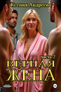 Верная жена. Часть 2 - Ксения Андреева