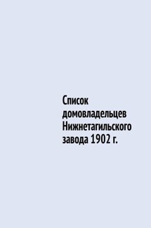 Список домовладельцев Нижнетагильского завода 1902 г. - Юрий Шарипов