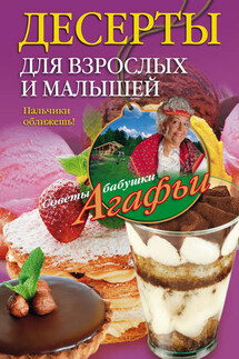 Десерты для взрослых и малышей. Пальчики оближешь! - Агафья Звонарева