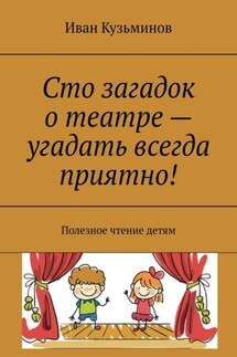 Сто загадок о театре – угадать всегда приятно! Полезное чтение детям - Иван Кузьминов