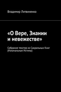 «О Вере, Знании и невежестве». Собрание текстов из Сакральных Книг (Изначальные Истины) - Владимир Литвиненко