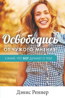 Освободись от чужого мнения! Узнай, что Бог думает о тебе - Дэнис Реннер