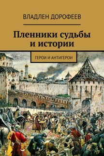 Пленники судьбы и истории. Герои и антигерои - Владлен Дорофеев