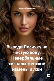 Выведи Лисичку на чистую воду. Невербальные сигналы женской измены и лжи - Андрей Крищенко