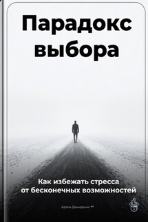 Парадокс выбора: Как избежать стресса от бесконечных возможностей - Артем Демиденко