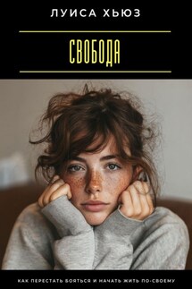 Свобода. Как перестать бояться и начать жить по-своему - Луиса Хьюз
