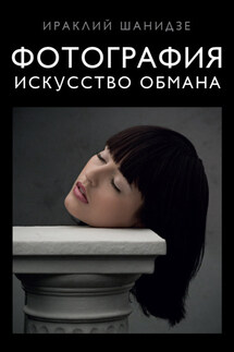 Фотография. Искусство обмана - Ираклий Шанидзе