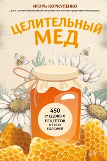 Целительный мед. 450 медовых рецептов от всех болезней - Игорь Коркуленко