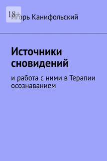 Источники сновидений. И работа с ними в Терапии осознаванием - Игорь Канифольский