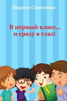 В первый класс… сразу в глаз! - Лариса Соколова