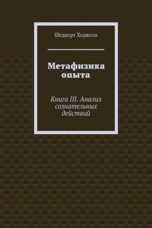 Метафизика опыта. Книга III. Анализ сознательных действий - Шедворт Ходжсон