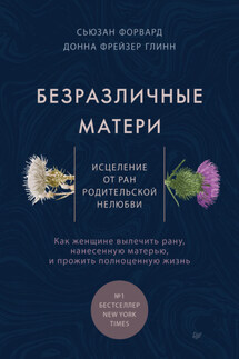 Безразличные матери. Исцеление от ран родительской нелюбви - Сюзан Форвард, Донна Фрейзер Глинн