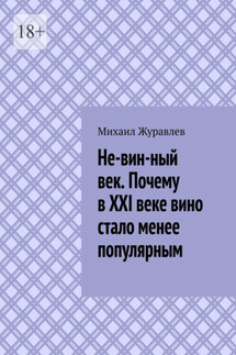 Не-вин-ный век. Почему в XXI веке вино стало менее популярным - Михаил Журавлев
