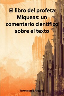 El libro del profeta Miqueas: un comentario científico sobre el texto - Андрей Тихомиров