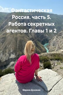 Фантастическая Россия. часть 5. Работа секретных агентов. Главы 1 и 2 - Марина Духовная