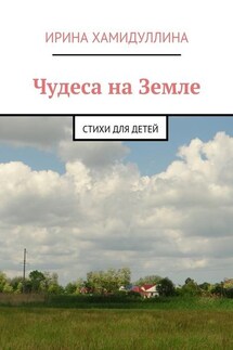 Чудеса на Земле. Стихи для детей - Ирина Хамидуллина
