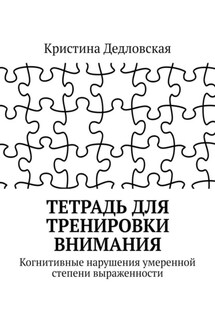Тетрадь для тренировки внимания. Когнитивные нарушения умеренной степени выраженности - Кристина Дедловская