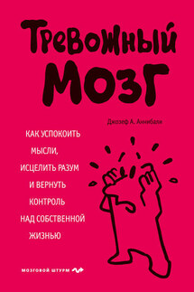 Тревожный мозг. Как успокоить мысли, исцелить разум и вернуть контроль над собственной жизнью - Джозеф Аннибали