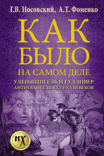 Как было на самом деле. Уленшпигель и Гулливер. Анти-евангелия XVI-XVIII веков - Анатолий Тимофеевич Фоменко, Глеб Владимирович Носовский