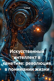 Искусственный интеллект в генетике: революция в понимании жизни - Ученый