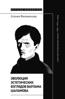 Эволюция эстетических взглядов Варлама Шаламова и русский литературный процесс 1950 – 1970-х годов - Ксения Филимонова