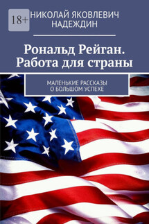 Рональд Рейган. Работа для страны. Маленькие рассказы о большом успехе - Николай Надеждин