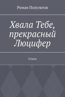 Хвала Тебе, прекрасный Люцифер. Стихи - Роман Полуэктов