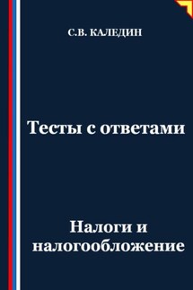 Тесты с ответами. Налоги и налогообложение - Сергей Каледин