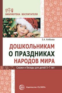 Дошкольникам о праздниках народов мира. Сказки и беседы для детей 5–7 лет - Елена Алябьева