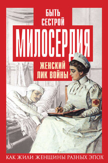 Быть сестрой милосердия. Женский лик войны - Елена Первушина