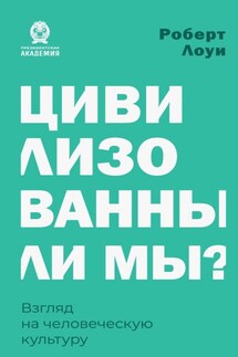 Цивилизованны ли мы? Взгляд на человеческую культуру - Роберт Лоуи