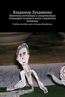 Практики активации и синхронизации полушарий головного мозга и развития интуиции. Учебное пособие курса «Основы Яснобытия» - Владимир Лукашенко