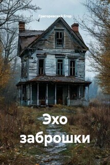 Эхо заброшки - Григоревский Егор