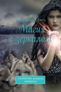 Магия с зеркалом. Колдовство, ритуалы, привороты - Александра Аэнга